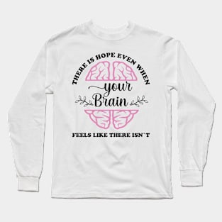 There is hope when your brain feels like there isn't Long Sleeve T-Shirt